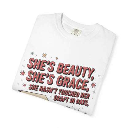She's Beauty, She's Grace, She Hasn't Touched Her Draft in Days T-shirt
