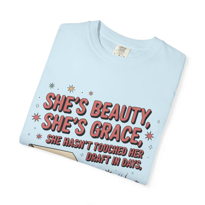 She's Beauty, She's Grace, She Hasn't Touched Her Draft in Days T-shirt
